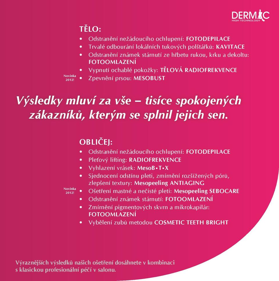 pokožky: TĚLOVÁ RADIOFREKVENCE Zpevnění prsou: MESOBUST Výsledky mluví za vše tisíce spokojených zákazníků, kterým se splnil jejich sen.