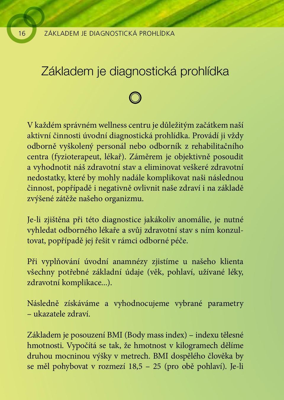 Záměrem je objektivně posoudit a vyhodnotit náš zdravotní stav a eliminovat veškeré zdravotní nedostatky, které by mohly nadále komplikovat naši následnou činnost, popřípadě i negativně ovlivnit naše