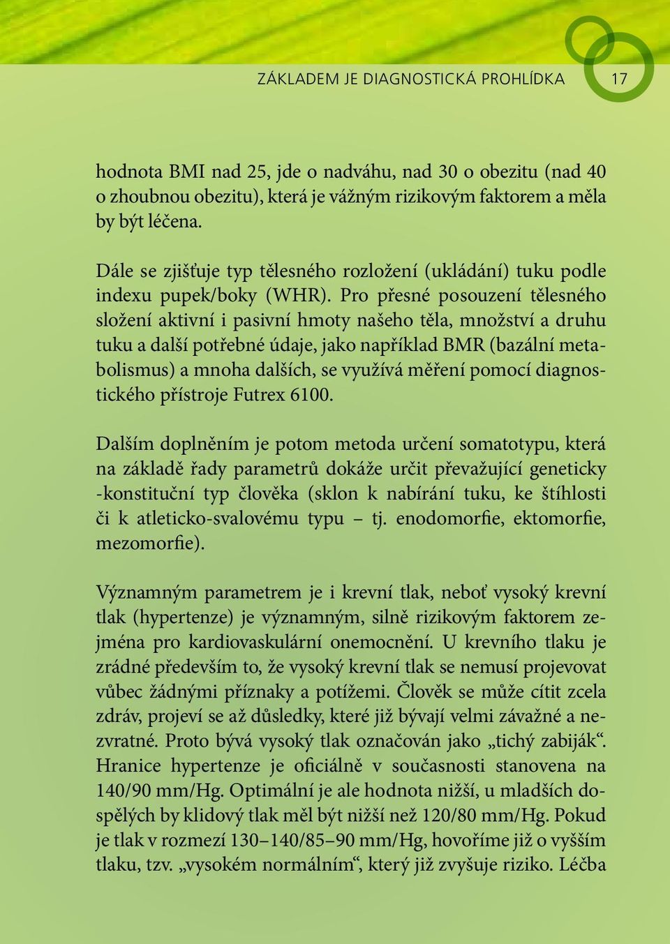 Pro přesné posouzení tělesného složení aktivní i pasivní hmoty našeho těla, množství a druhu tuku a další potřebné údaje, jako například BMR (bazální metabolismus) a mnoha dalších, se využívá měření