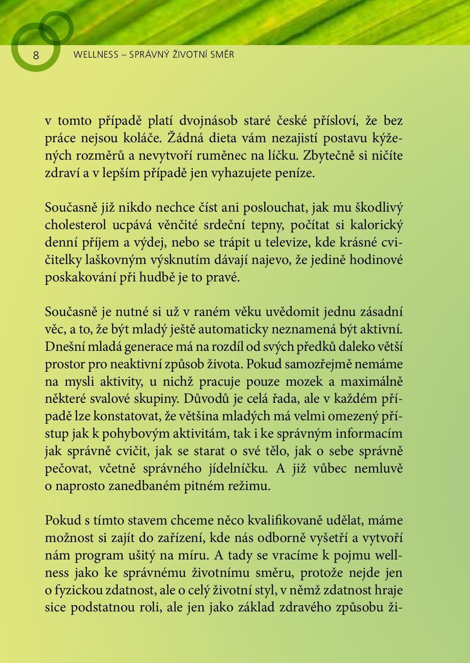 Současně již nikdo nechce číst ani poslouchat, jak mu škodlivý cholesterol ucpává věnčité srdeční tepny, počítat si kalorický denní příjem a výdej, nebo se trápit u televize, kde krásné cvičitelky