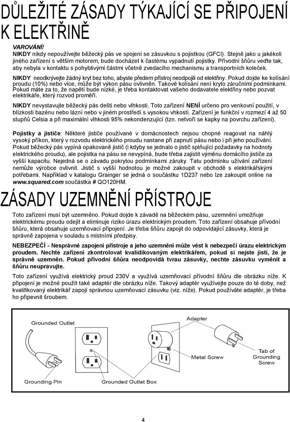 Přívodní šňůru veďte tak, aby nebyla v kontaktu s pohyblivými částmi včetně zvedacího mechanismu a transportních koleček.