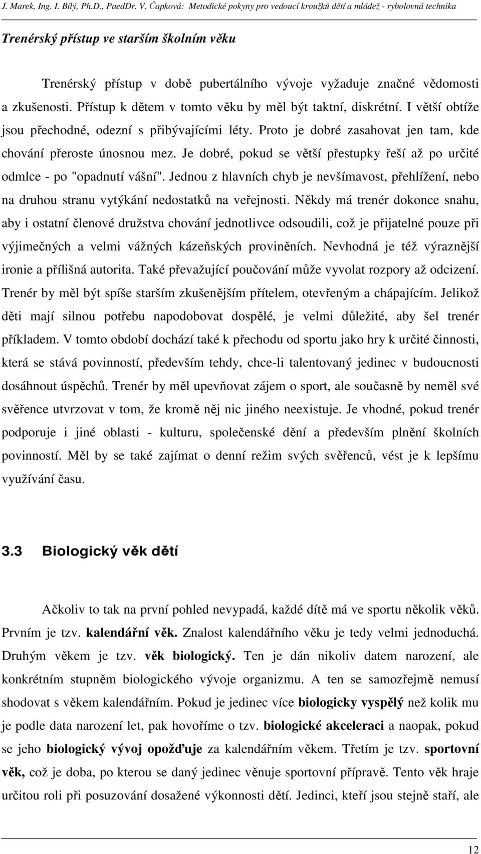 Je dobré, pokud se větší přestupky řeší až po určité odmlce - po "opadnutí vášní". Jednou z hlavních chyb je nevšímavost, přehlížení, nebo na druhou stranu vytýkání nedostatků na veřejnosti.