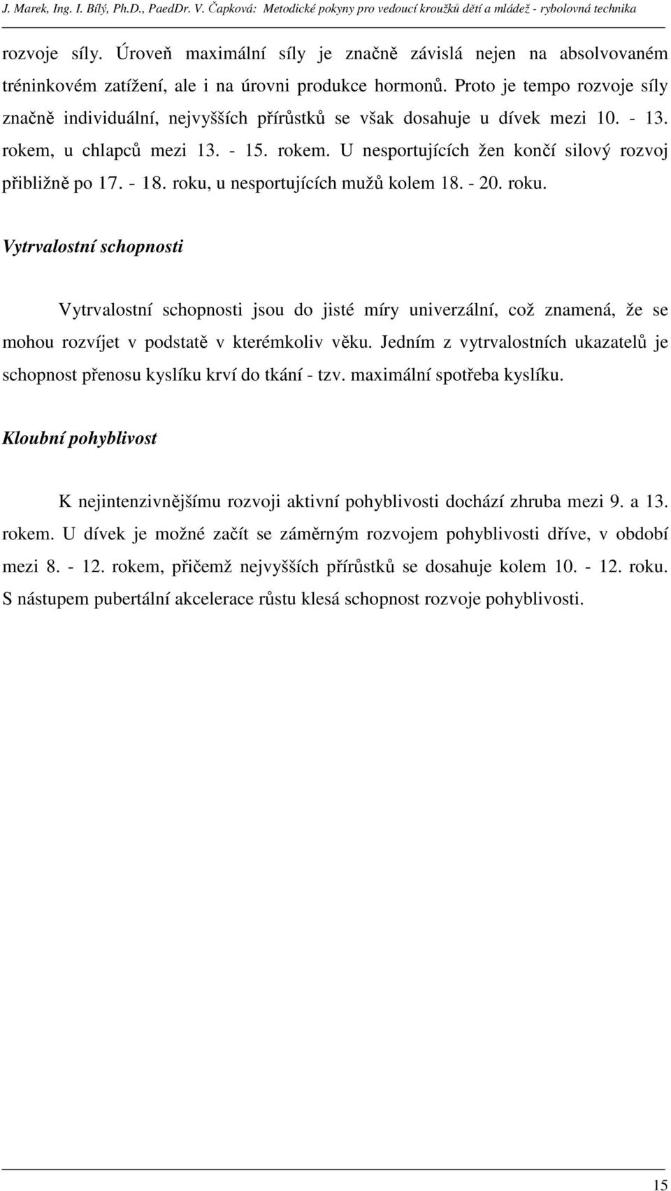 - 18. roku, u nesportujících mužů kolem 18. - 20. roku. Vytrvalostní schopnosti Vytrvalostní schopnosti jsou do jisté míry univerzální, což znamená, že se mohou rozvíjet v podstatě v kterémkoliv věku.