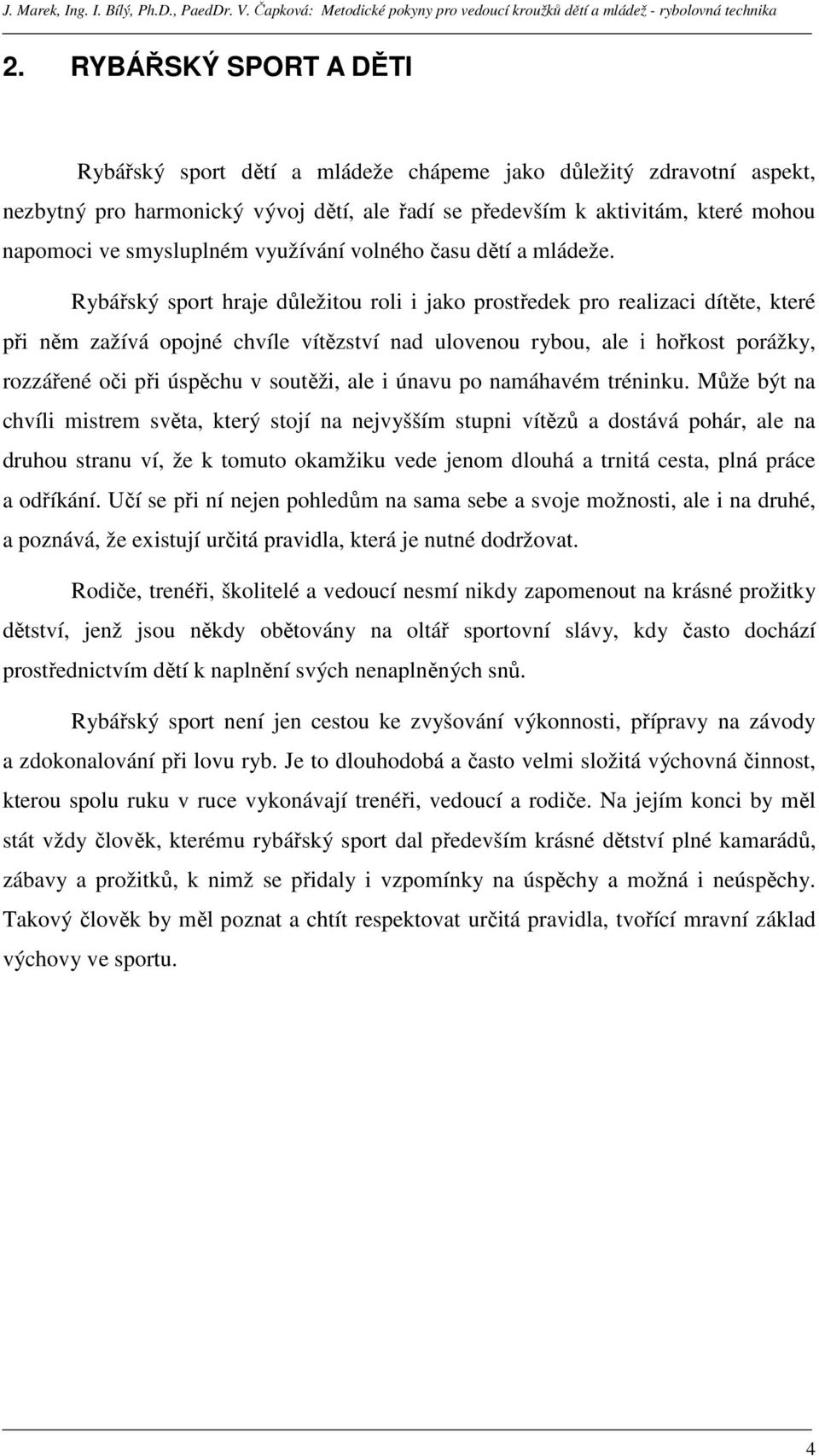 Rybářský sport hraje důležitou roli i jako prostředek pro realizaci dítěte, které při něm zažívá opojné chvíle vítězství nad ulovenou rybou, ale i hořkost porážky, rozzářené oči při úspěchu v