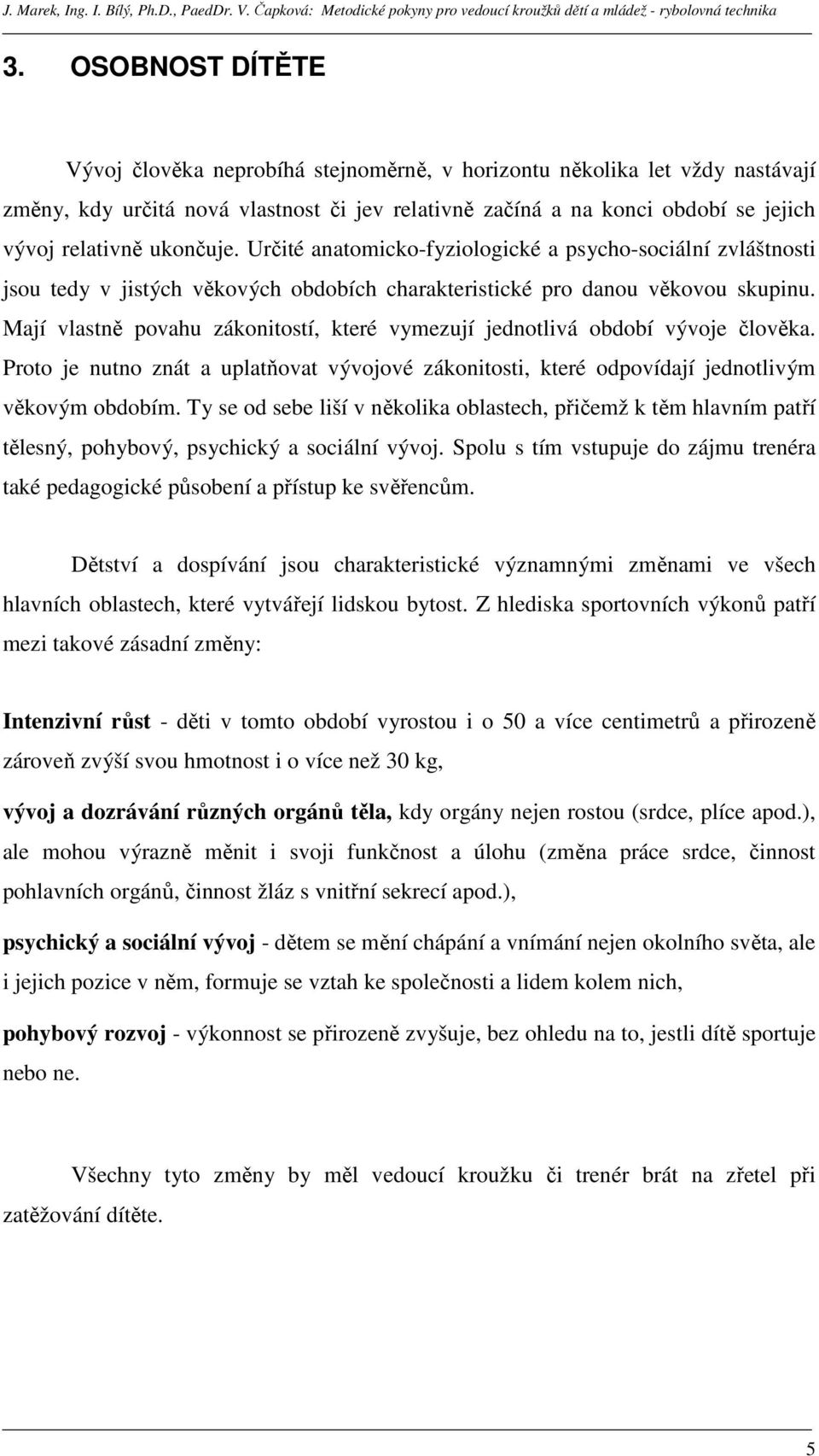 Mají vlastně povahu zákonitostí, které vymezují jednotlivá období vývoje člověka. Proto je nutno znát a uplatňovat vývojové zákonitosti, které odpovídají jednotlivým věkovým obdobím.