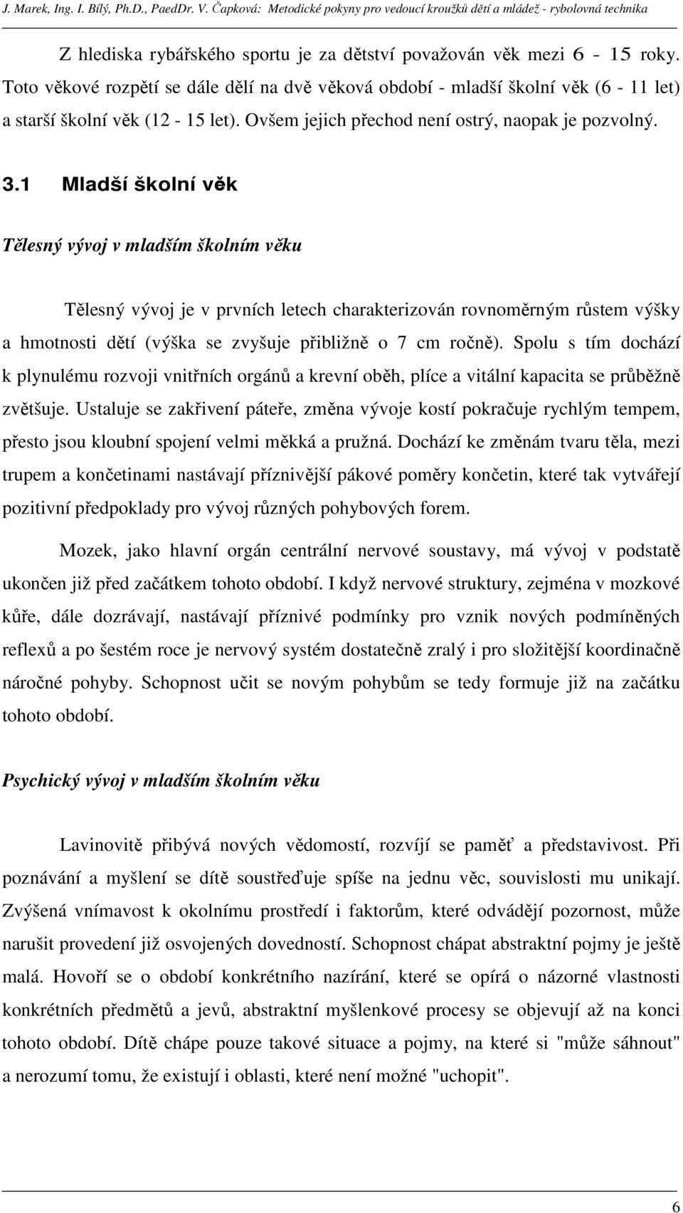 1 Mladší školní věk Tělesný vývoj v mladším školním věku Tělesný vývoj je v prvních letech charakterizován rovnoměrným růstem výšky a hmotnosti dětí (výška se zvyšuje přibližně o 7 cm ročně).