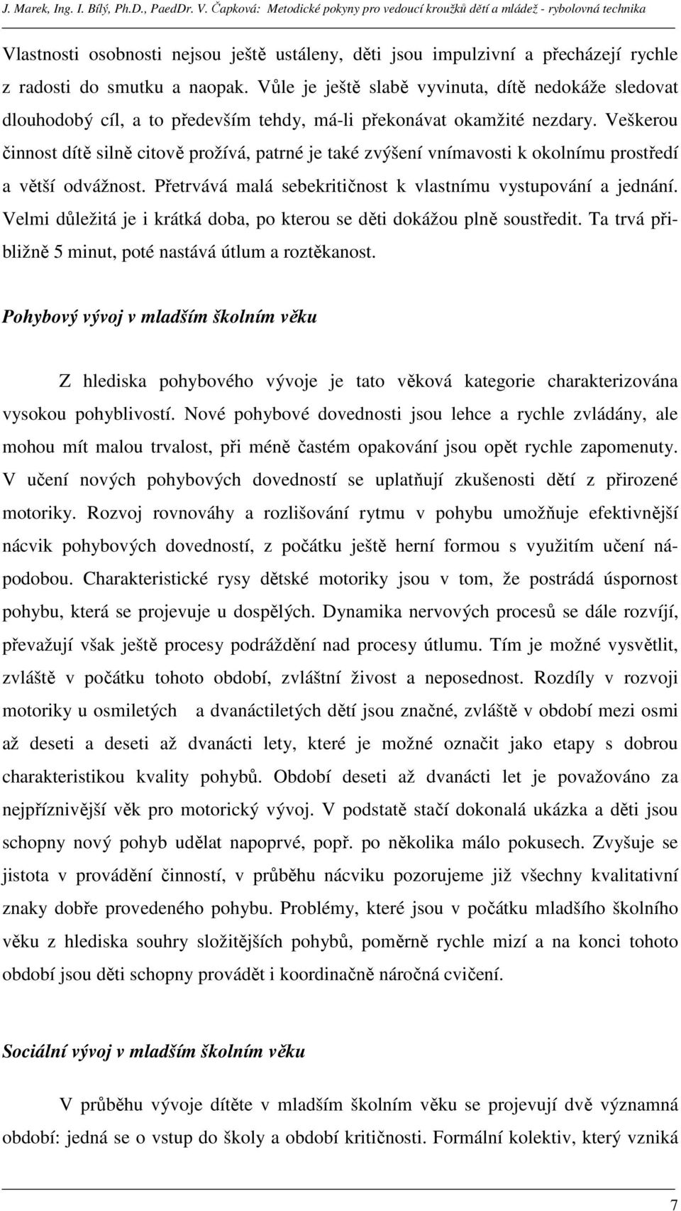 Veškerou činnost dítě silně citově prožívá, patrné je také zvýšení vnímavosti k okolnímu prostředí a větší odvážnost. Přetrvává malá sebekritičnost k vlastnímu vystupování a jednání.