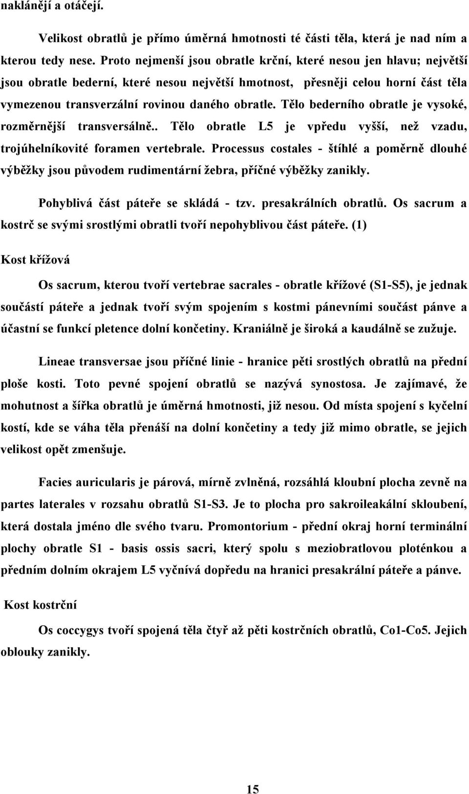 Tělo bederního obratle je vysoké, rozměrnější transversálně.. Tělo obratle L5 je vpředu vyšší, než vzadu, trojúhelníkovité foramen vertebrale.