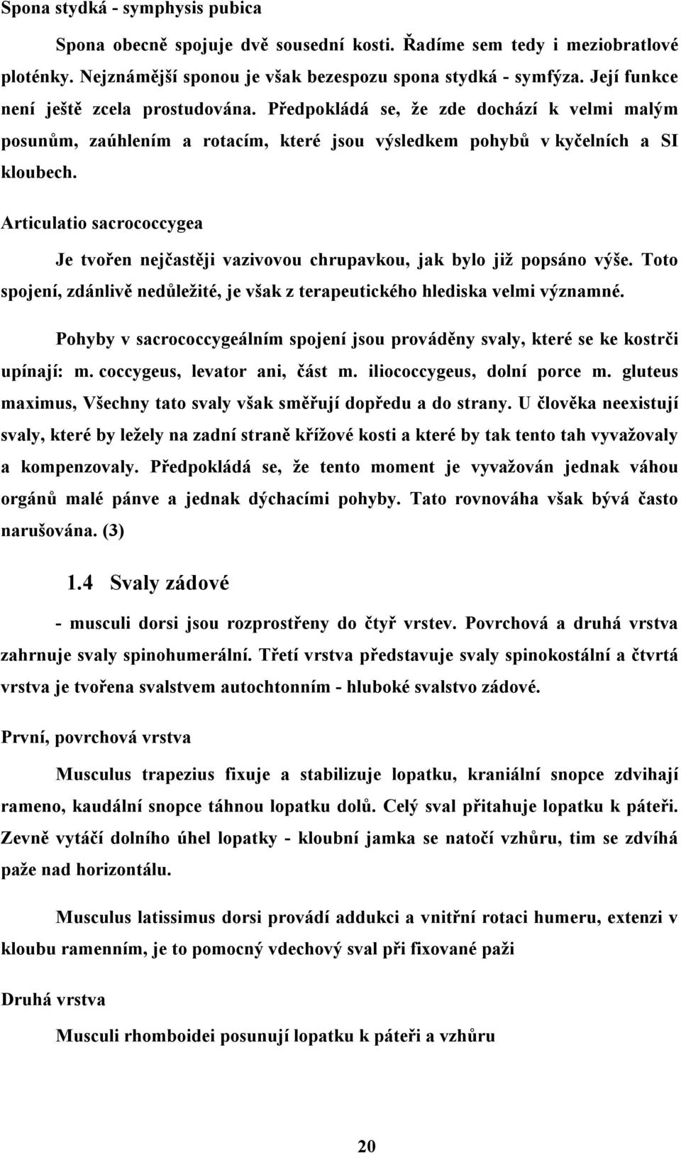 Articulatio sacrococcygea Je tvořen nejčastěji vazivovou chrupavkou, jak bylo již popsáno výše. Toto spojení, zdánlivě nedůležité, je však z terapeutického hlediska velmi významné.