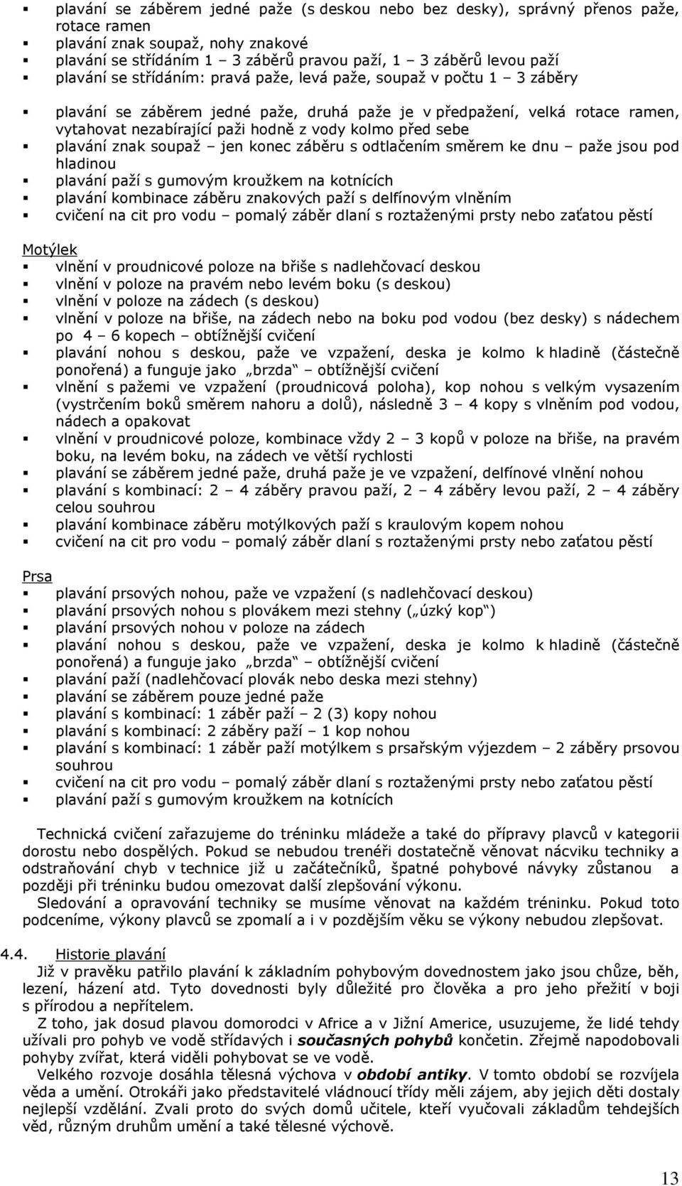 plavání znak soupaž jen konec záběru s odtlačením směrem ke dnu paže jsou pod hladinou plavání paží s gumovým kroužkem na kotnících plavání kombinace záběru znakových paží s delfínovým vlněním