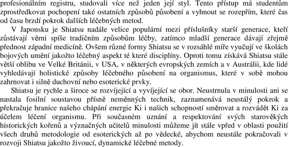 V Japonsku je Shiatsu nadále velice populární mezi příslušníky starší generace, kteří zůstávají věrni spíše tradičním způsobům léčby, zatímco mladší generace dávají zřejmě přednost západní medicíně.