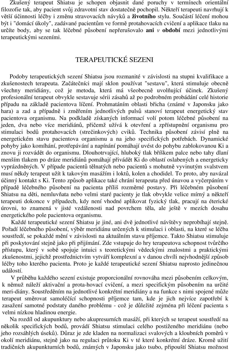 Součástí léčení mohou být i "domácí úkoly", zadávané pacientům ve formě protahovacích cvičení a aplikace tlaku na určíte body, aby se tak léčebné působení nepřerušovalo ani v období mezi jednotlivými