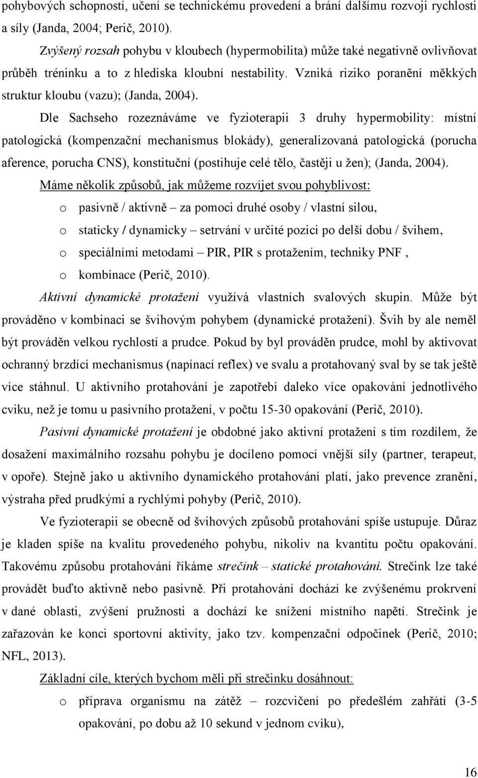 Vzniká riziko poranění měkkých struktur kloubu (vazu); (Janda, 2004).