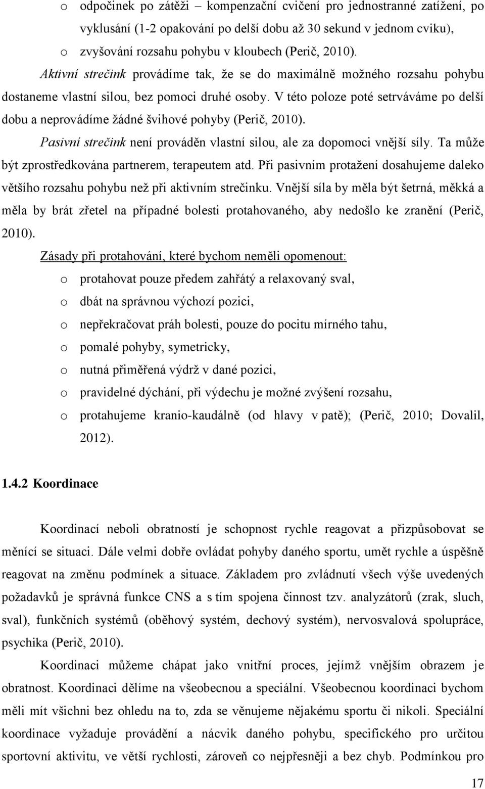 V této poloze poté setrváváme po delší dobu a neprovádíme žádné švihové pohyby (Perič, 2010). Pasivní strečink není prováděn vlastní silou, ale za dopomoci vnější síly.