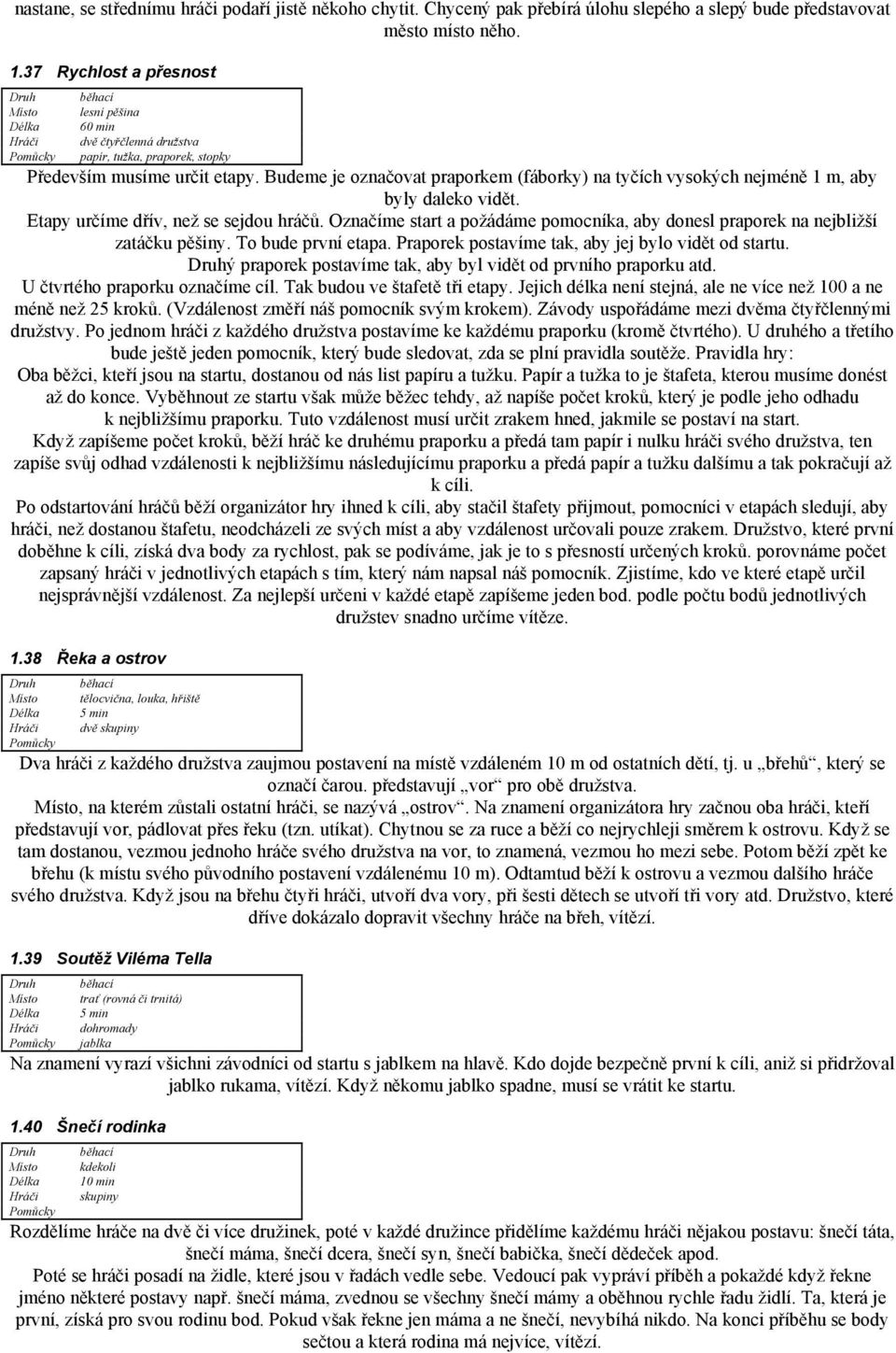 Budeme je označovat praporkem (fáborky) na tyčích vysokých nejméně 1 m, aby byly daleko vidět. Etapy určíme dřív, než se sejdou hráčů.