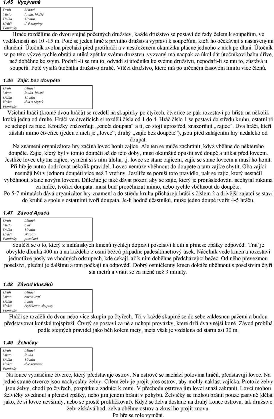 Útočník se po této výzvě rychle obrátí a utíká zpět ke svému družstvu, vyzvaný má naopak za úkol dát útočníkovi babu dříve, než doběhne ke svým.