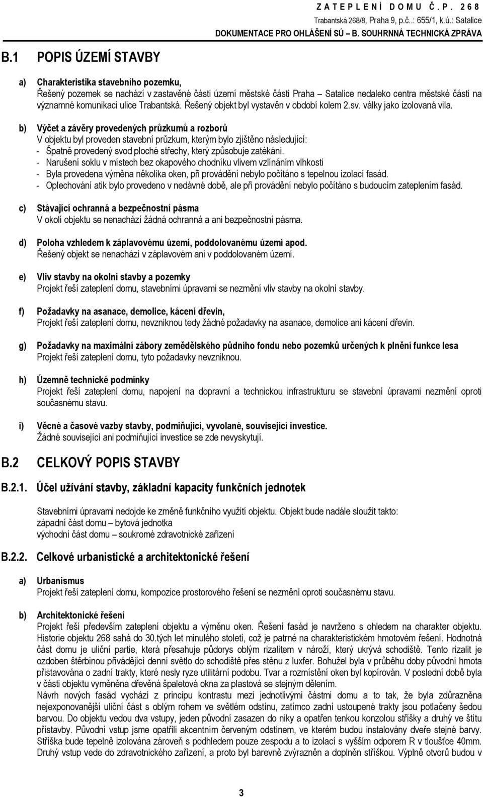 b) Výčet a závěry provedených průzkumů a rozborů V objektu byl proveden stavební průzkum, kterým bylo zjištěno následující: - Špatně provedený svod ploché střechy, který způsobuje zatékání.