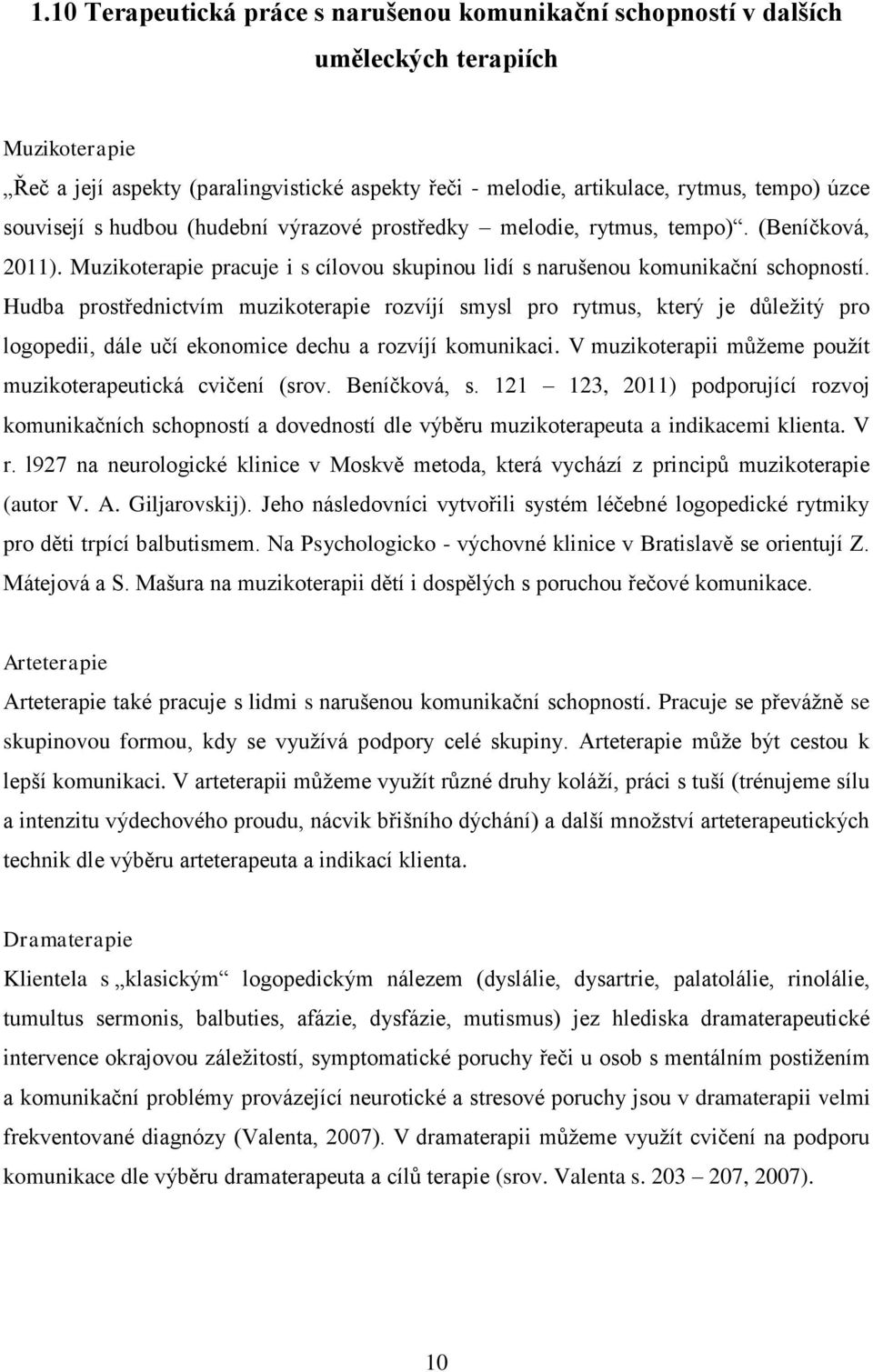 Hudba prostřednictvím muzikoterapie rozvíjí smysl pro rytmus, který je důležitý pro logopedii, dále učí ekonomice dechu a rozvíjí komunikaci.