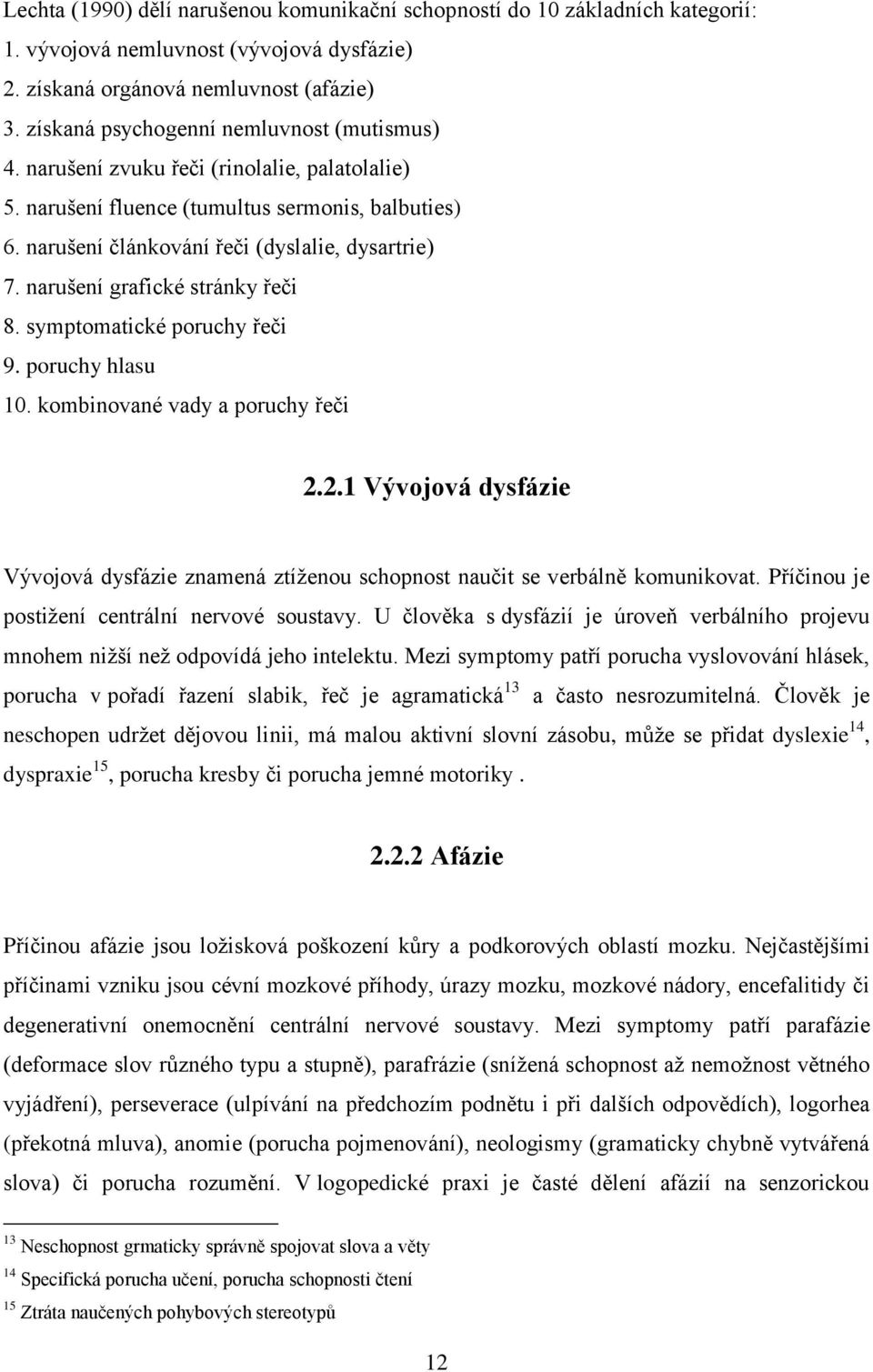 narušení grafické stránky řeči 8. symptomatické poruchy řeči 9. poruchy hlasu 10. kombinované vady a poruchy řeči 2.