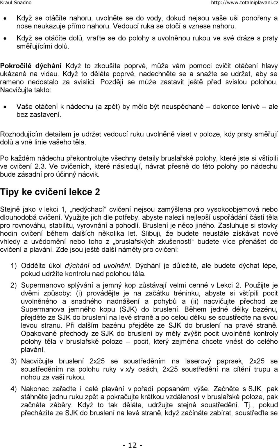 Když to děláte poprvé, nadechněte se a snažte se udržet, aby se rameno nedostalo za svislici. Později se může zastavit ještě před svislou polohou.