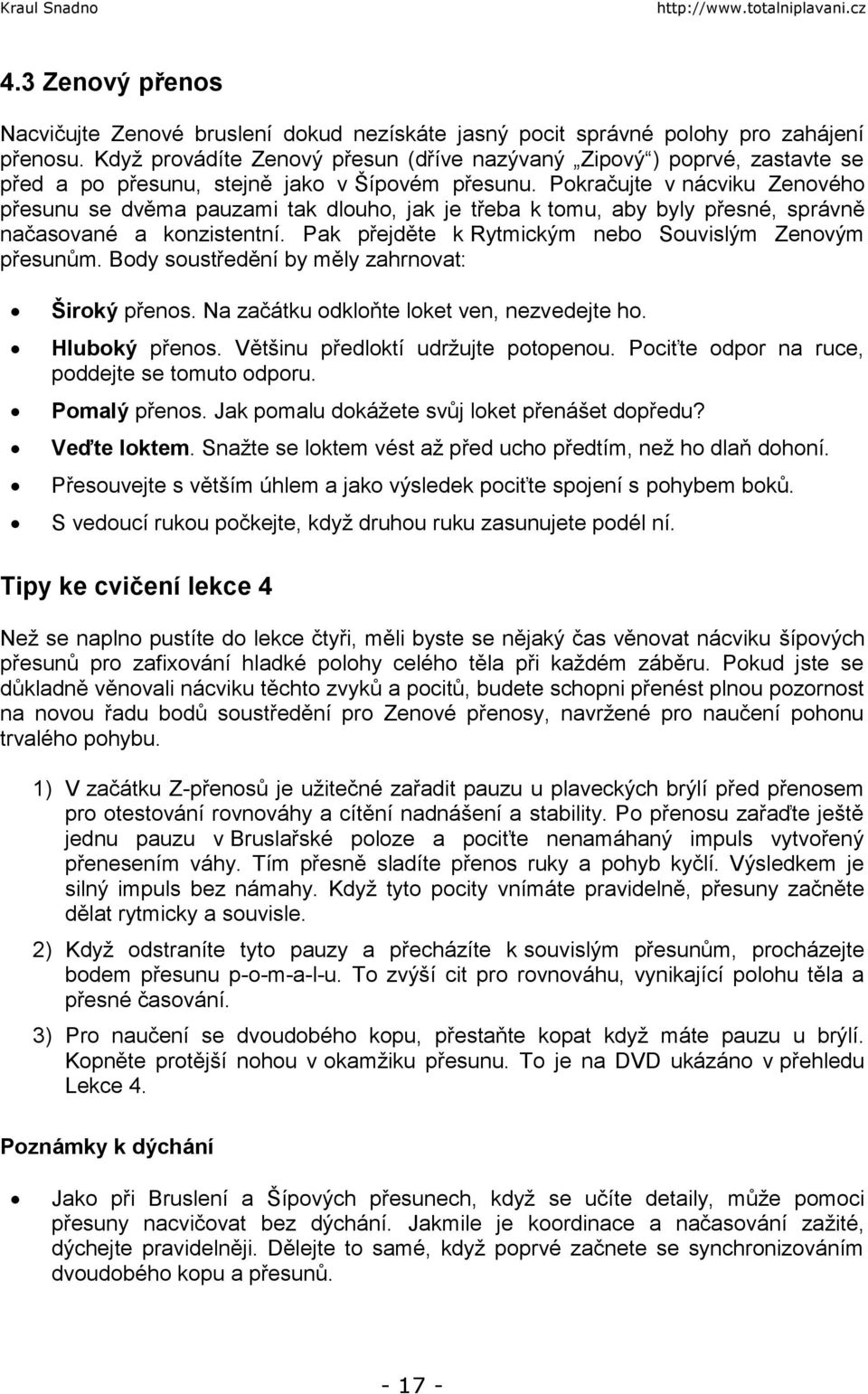 Pokračujte v nácviku Zenového přesunu se dvěma pauzami tak dlouho, jak je třeba k tomu, aby byly přesné, správně načasované a konzistentní. Pak přejděte k Rytmickým nebo Souvislým Zenovým přesunům.