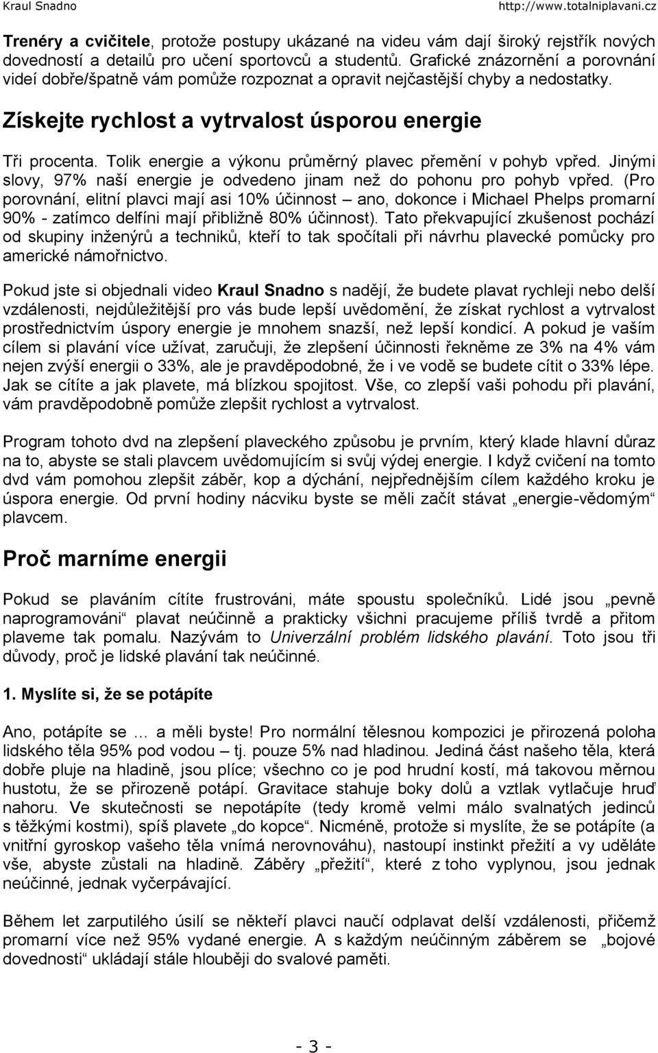 Tolik energie a výkonu průměrný plavec přemění v pohyb vpřed. Jinými slovy, 97% naší energie je odvedeno jinam než do pohonu pro pohyb vpřed.