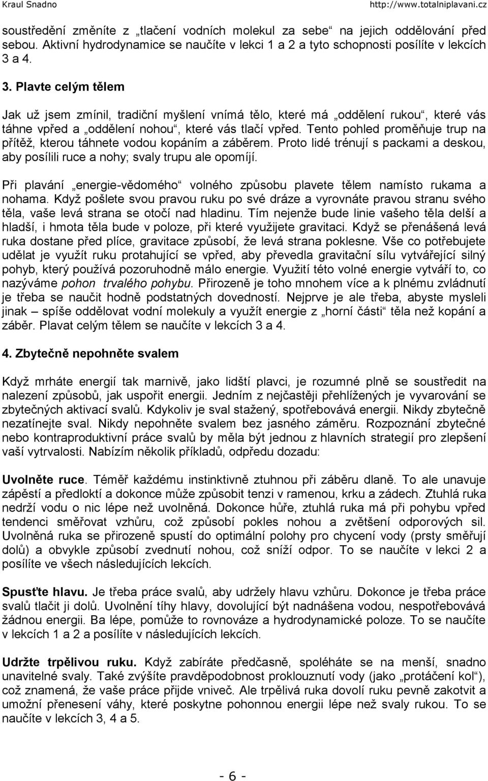 Tento pohled proměňuje trup na přítěž, kterou táhnete vodou kopáním a záběrem. Proto lidé trénují s packami a deskou, aby posílili ruce a nohy; svaly trupu ale opomíjí.