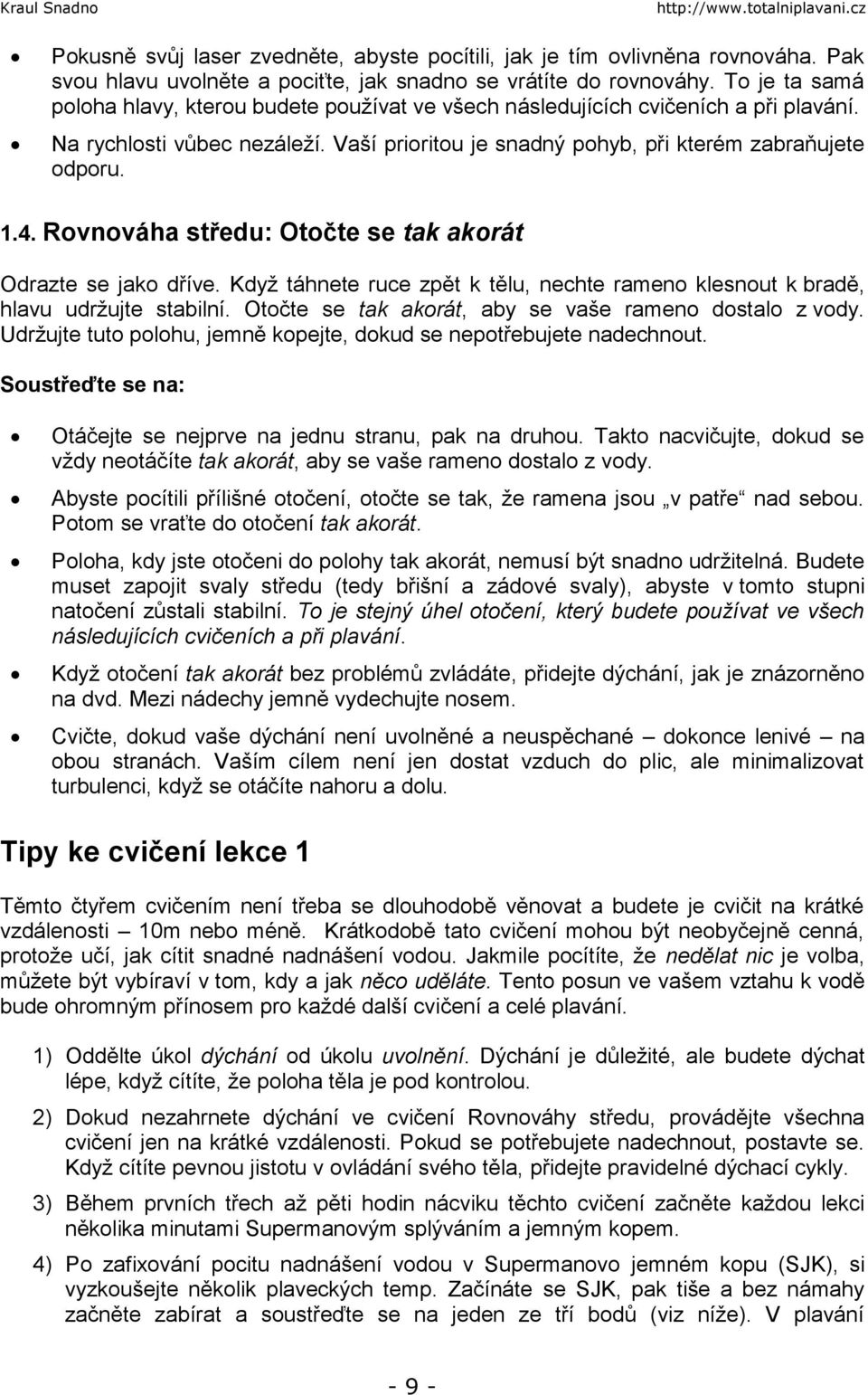 Rovnováha středu: Otočte se tak akorát Odrazte se jako dříve. Když táhnete ruce zpět k tělu, nechte rameno klesnout k bradě, hlavu udržujte stabilní.