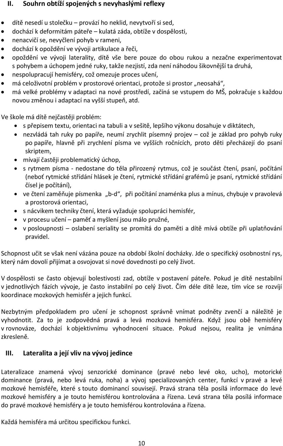 nezjistí, zda není náhodou šikovnější ta druhá, nespolupracují hemisféry, což omezuje proces učení, má celoživotní problém v prostorové orientaci, protože si prostor neosahá, má velké problémy v