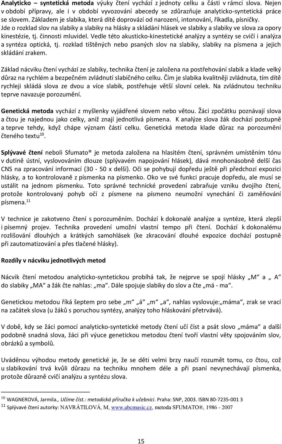 Jde o rozklad slov na slabiky a slabiky na hlásky a skládání hlásek ve slabiky a slabiky ve slova za opory kinestézie, tj. činnosti mluvidel.