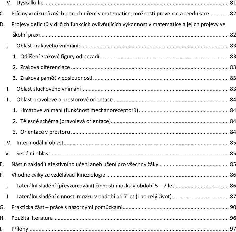 Zraková diferenciace... 83 3. Zraková paměť v posloupnosti... 83 II. Oblast sluchového vnímání... 83 III. Oblast pravolevé a prostorové orientace... 84 1. Hmatové vnímání (funkčnost mechanoreceptorů).