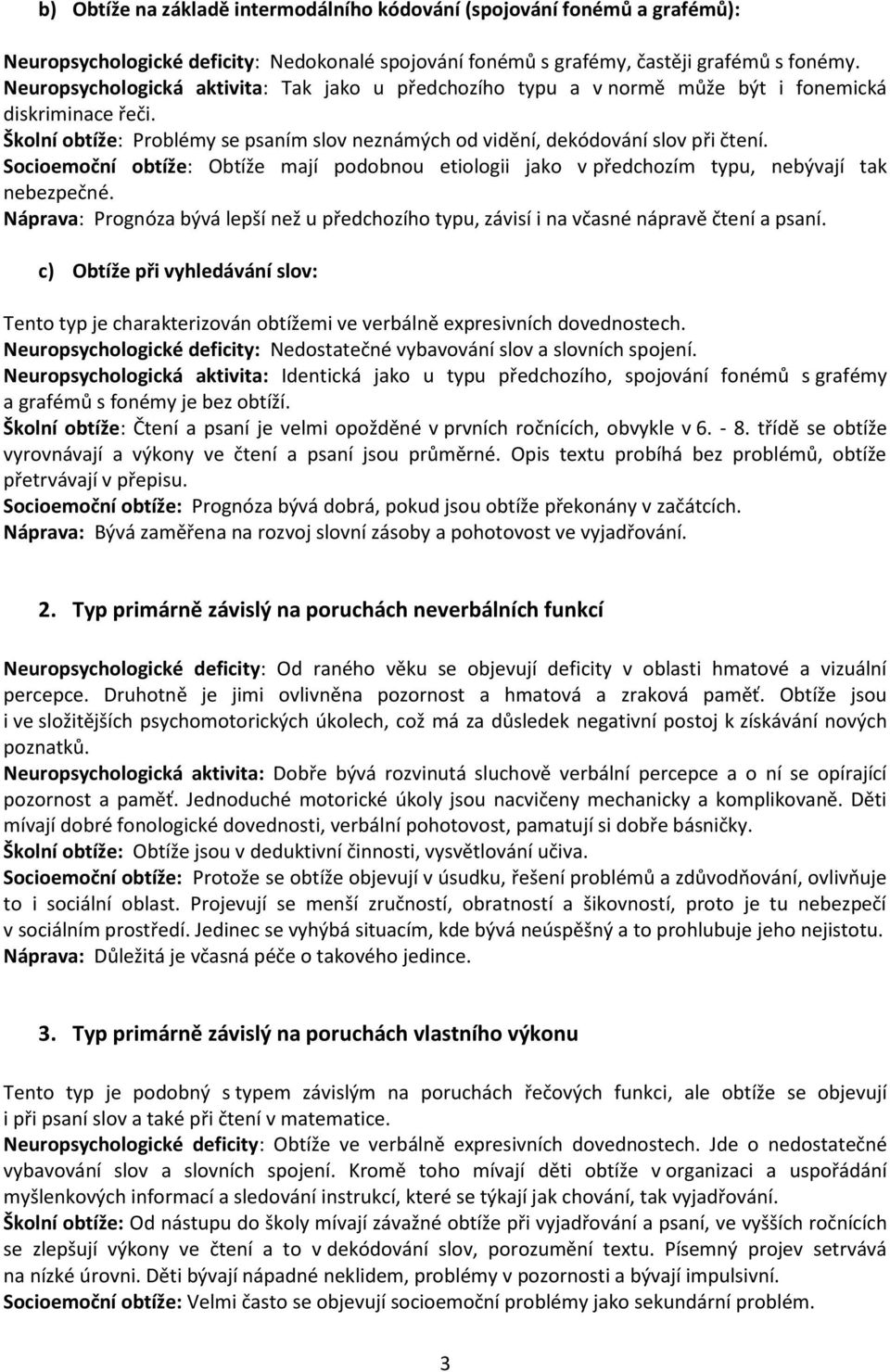 Socioemoční obtíže: Obtíže mají podobnou etiologii jako v předchozím typu, nebývají tak nebezpečné. Náprava: Prognóza bývá lepší než u předchozího typu, závisí i na včasné nápravě čtení a psaní.