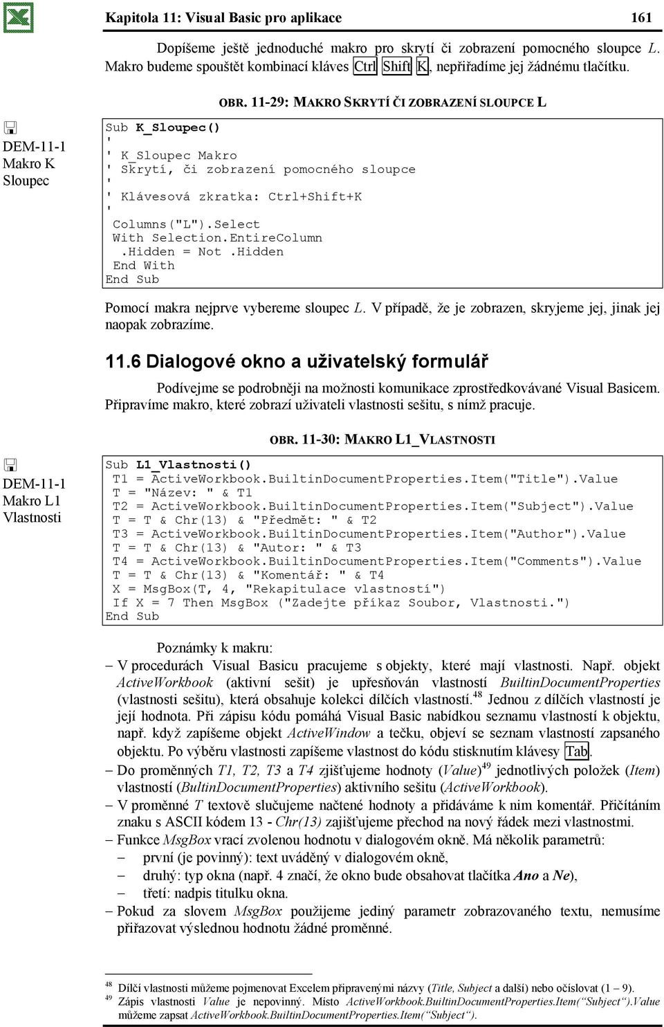 11-29: MAKRO SKRYTÍ ČI ZOBRAZENÍ SLOUPCE L Sub K_Sloupec() K_Sloupec Makro Skrytí, či zobrazení pomocného sloupce Klávesová zkratka: Ctrl+Shift+K Columns("L").Select With Selection.EntireColumn.