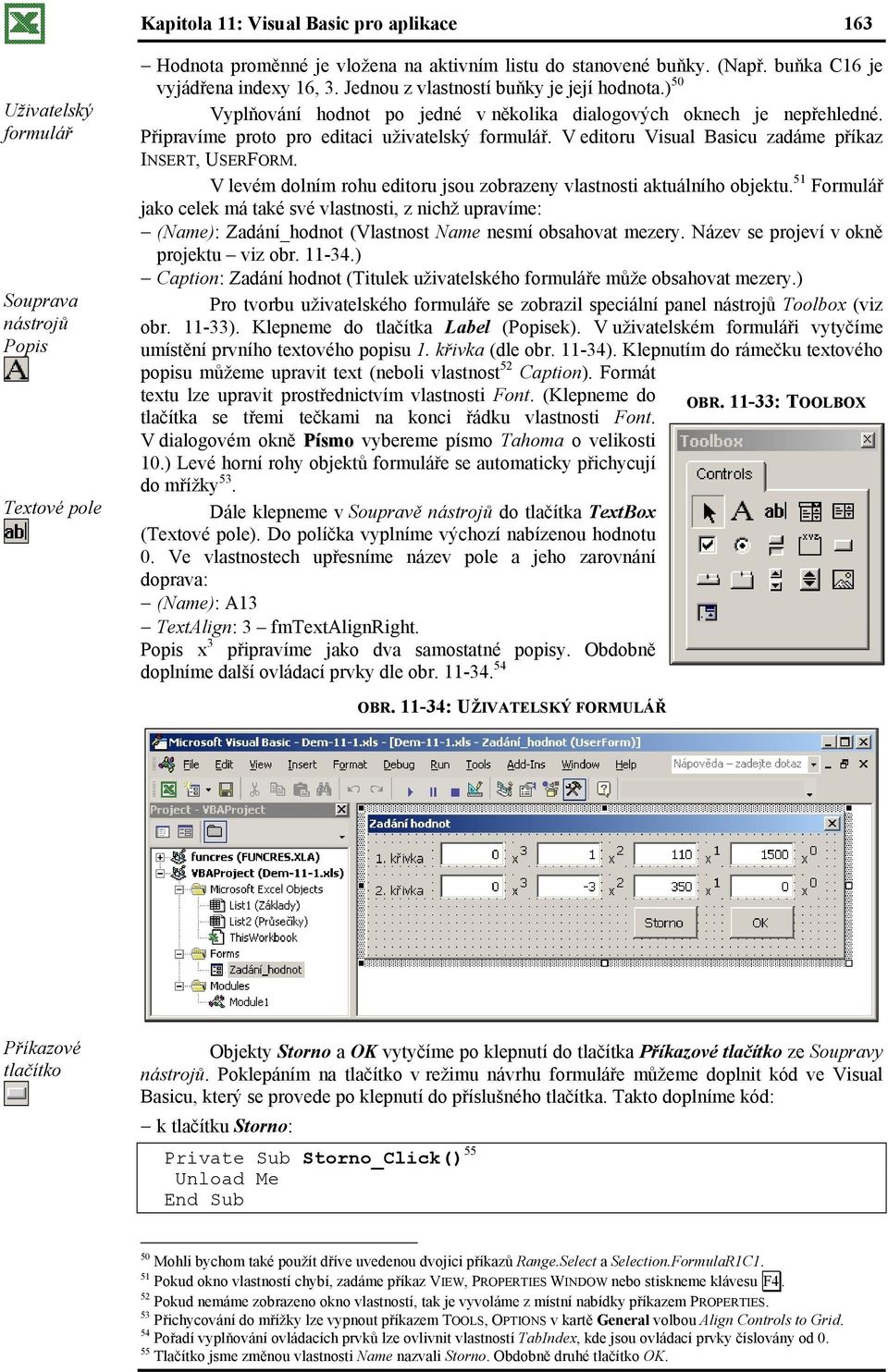 Připravíme proto pro editaci uživatelský formulář. V editoru Visual Basicu zadáme příkaz INSERT, USERFORM. V levém dolním rohu editoru jsou zobrazeny vlastnosti aktuálního objektu.