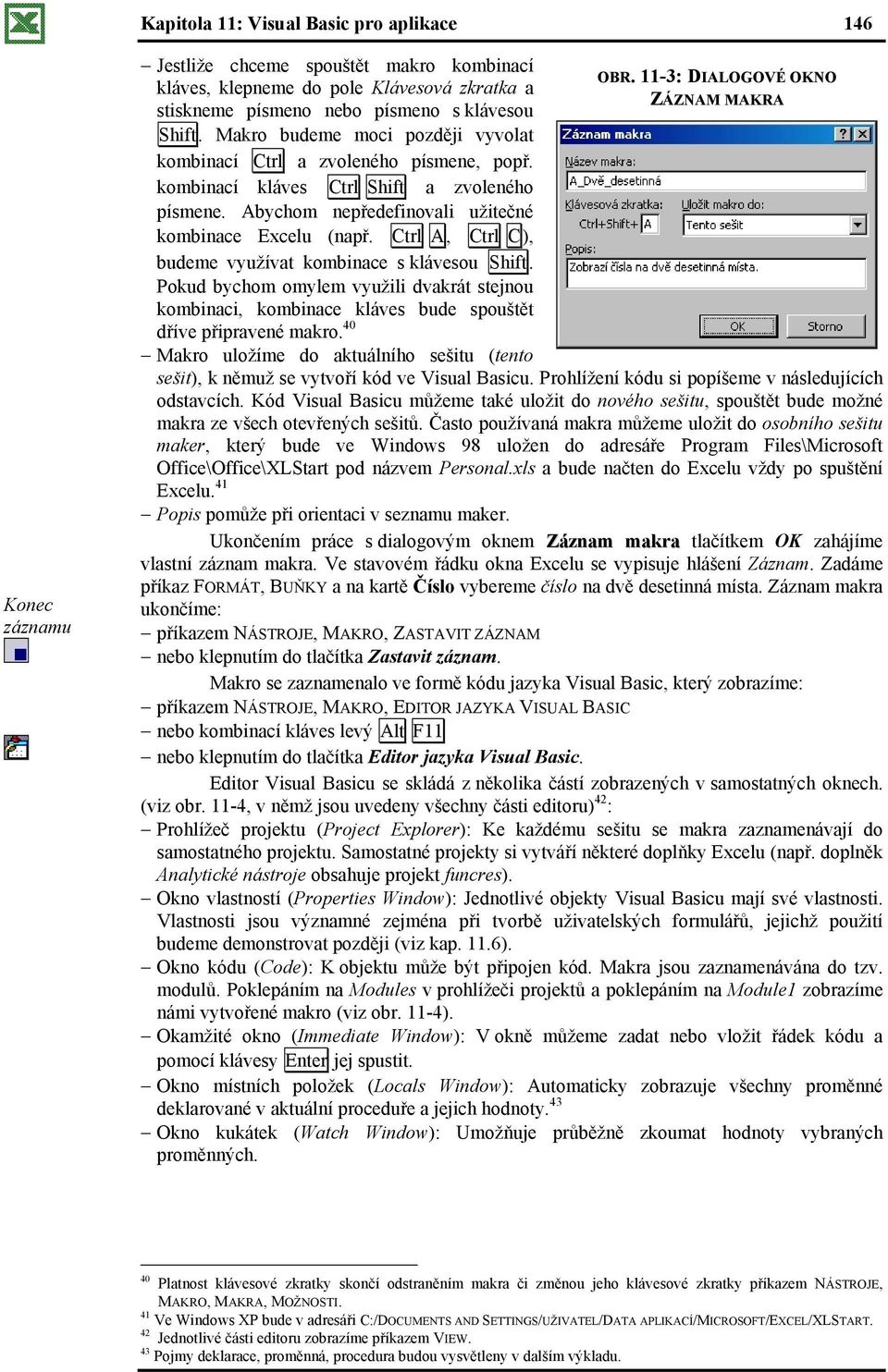 Makro budeme moci později vyvolat kombinací Ctrl a zvoleného písmene, popř. kombinací kláves Ctrl Shift a zvoleného písmene. Abychom nepředefinovali užitečné kombinace Excelu (např.