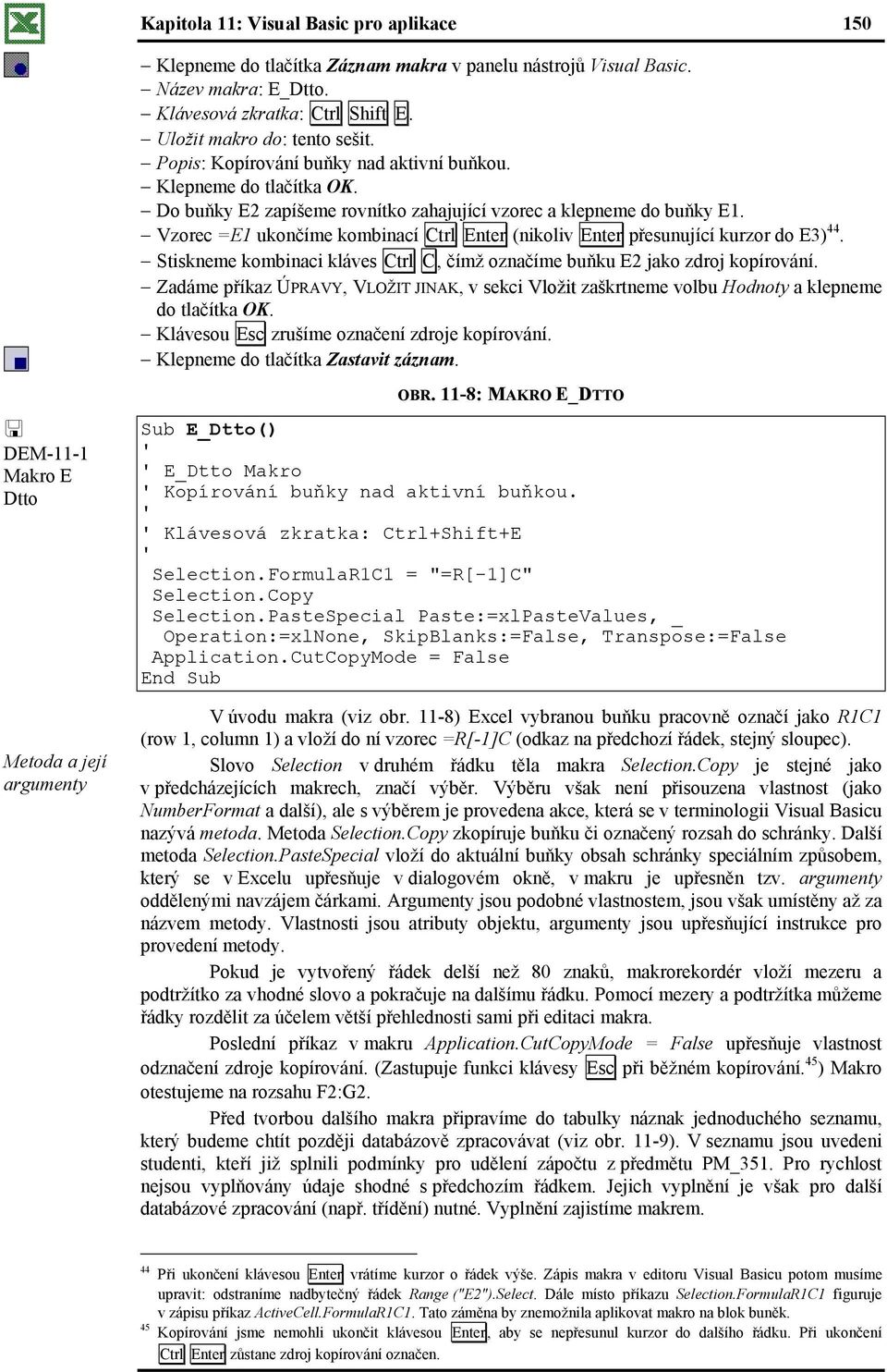 Vzorec =E1 ukončíme kombinací Ctrl Enter (nikoliv Enter přesunující kurzor do E3) 44. Stiskneme kombinaci kláves Ctrl C, čímž označíme buňku E2 jako zdroj kopírování.