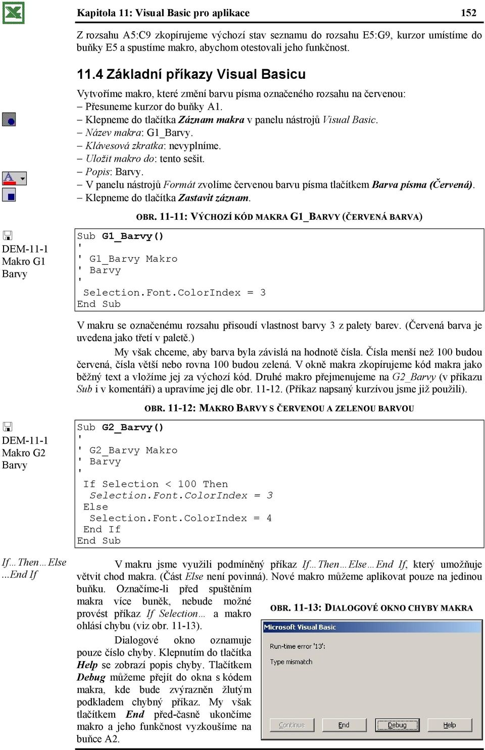 Klepneme do tlačítka Záznam makra v panelu nástrojů Visual Basic. Název makra: G1_Barvy. Klávesová zkratka: nevyplníme. Uložit makro do: tento sešit. Popis: Barvy.