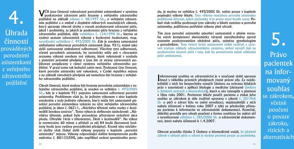 , o veřejném zdravotním pojištění a o změně a doplnění některých souvisejících zákonů, který upravuje obecně druhy a rozsah poskytované zdravotní péče, jakož i podmínky, za jakých je poskytnutá péče