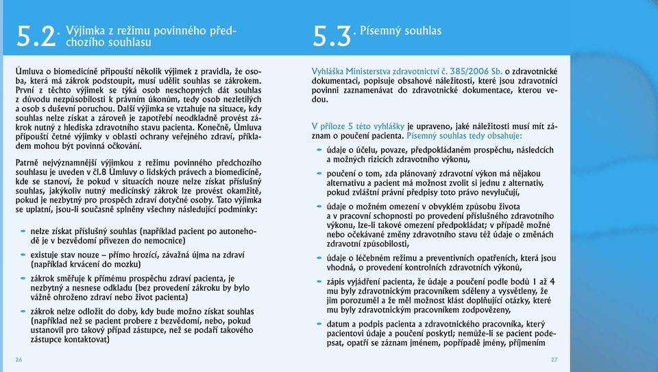 Další výjimka se vztahuje na situace, kdy souhlas nelze získat a zároveň je zapotřebí neodkladně provést zákrok nutný z hlediska zdravotního stavu pacienta.