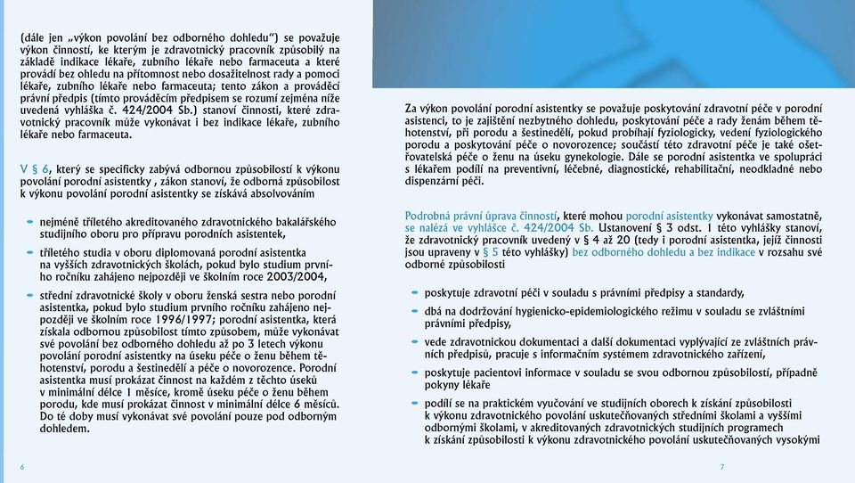 vyhláška č. 424/2004 Sb.) stanoví činnosti, které zdravotnický pracovník může vykonávat i bez indikace lékaře, zubního lékaře nebo farmaceuta.