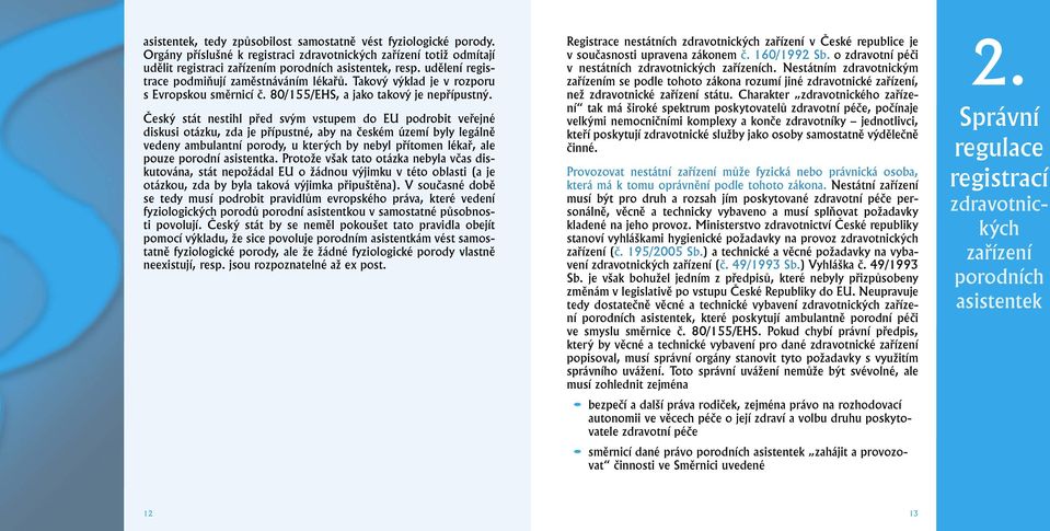 Český stát nestihl před svým vstupem do EU podrobit veřejné diskusi otázku, zda je přípustné, aby na českém území byly legálně vedeny ambulantní porody, u kterých by nebyl přítomen lékař, ale pouze