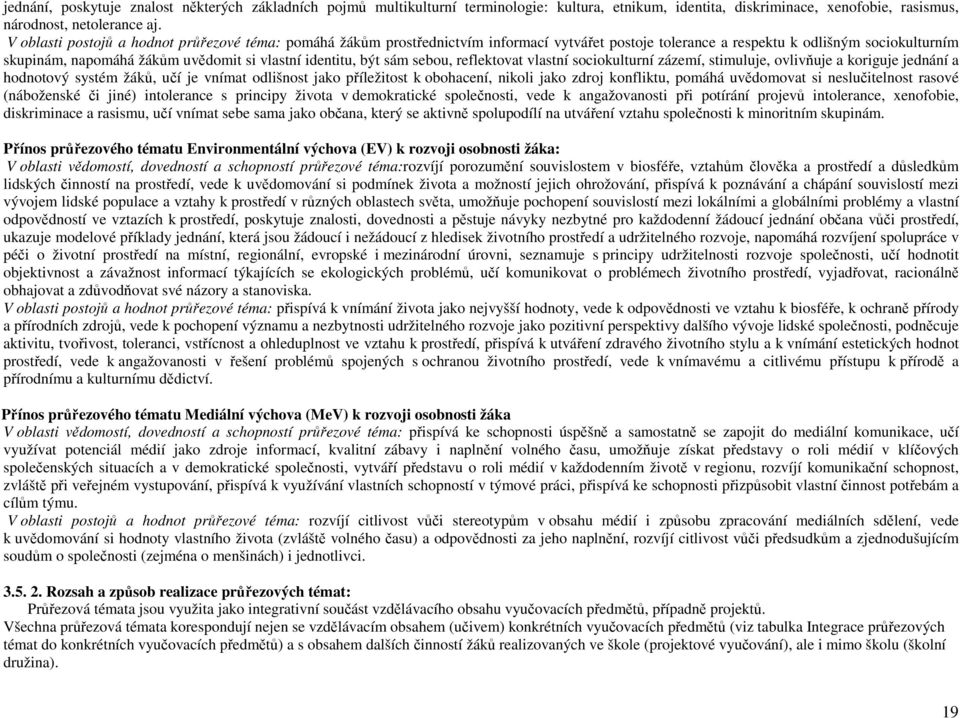 identitu, být sám sebou, reflektovat vlastní sociokulturní zázemí, stimuluje, ovlivňuje a koriguje jednání a hodnotový systém žáků, učí je vnímat odlišnost jako příležitost k obohacení, nikoli jako