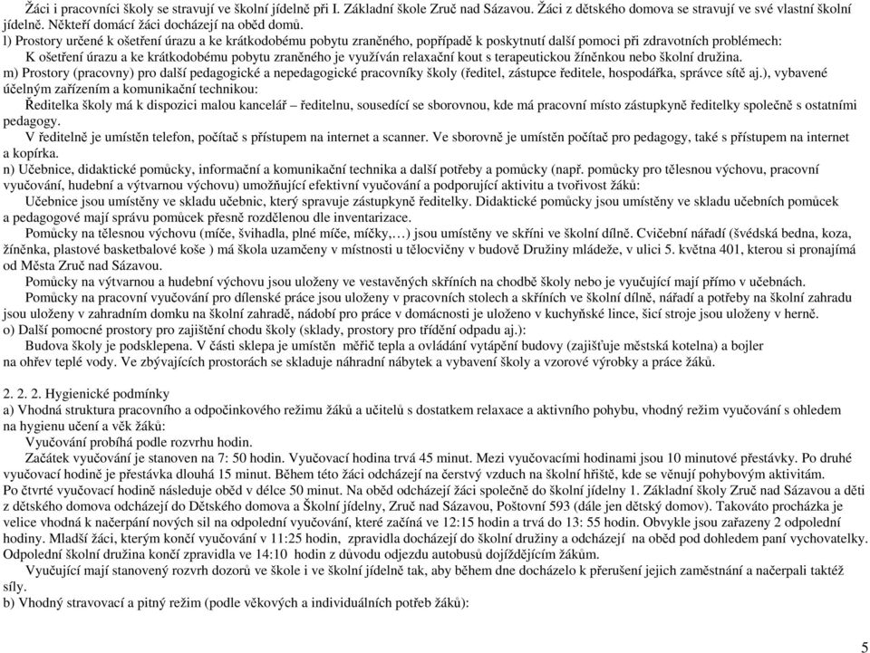 l) Prostory určené k ošetření úrazu a ke krátkodobému pobytu zraněného, popřípadě k poskytnutí další pomoci při zdravotních problémech: K ošetření úrazu a ke krátkodobému pobytu zraněného je využíván