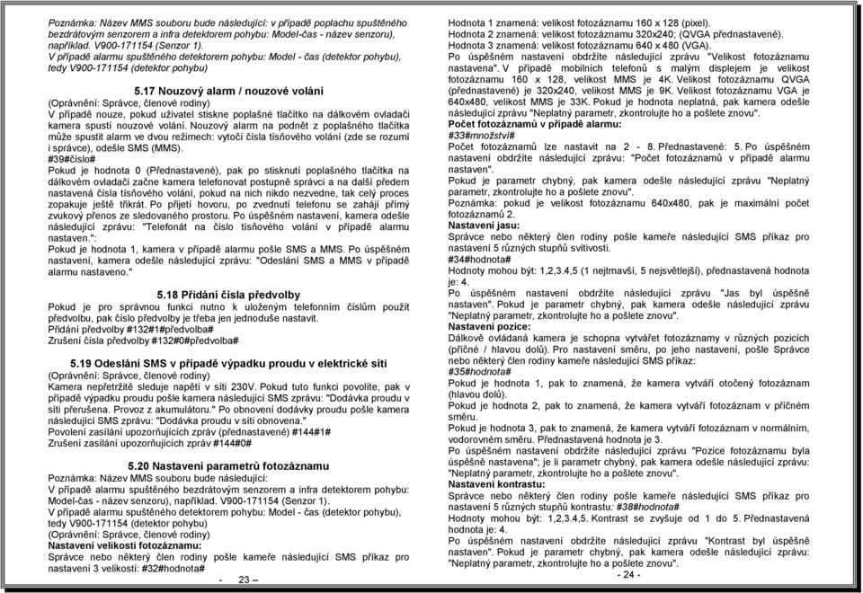 17 Nouzový alarm / nouzové volání V případě nouze, pokud uživatel stiskne poplašné tlačítko na dálkovém ovladači kamera spustí nouzové volání.