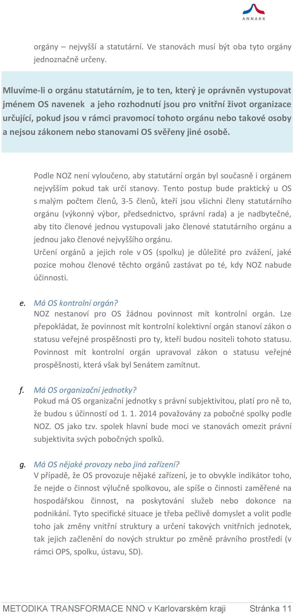 nebo takové osoby a nejsou zákonem nebo stanovami OS svěřeny jiné osobě. Podle NOZ není vyloučeno, aby statutární orgán byl současně i orgánem nejvyšším pokud tak určí stanovy.