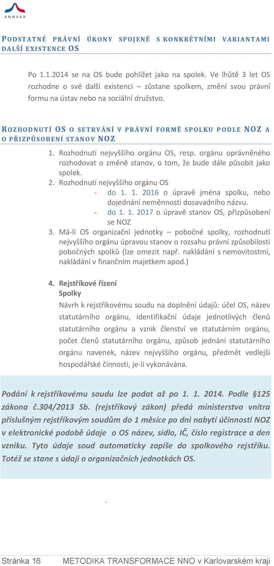 ROZHOD NUTÍ OS O S ET R V ÁNÍ V PR ÁVNÍ FOR M Ě S PO LKU P OD LE NOZ A O PŘIZPŮ S OB ENÍ ST ANO V NOZ 1. Rozhodnutí nejvyššího orgánu OS, resp.