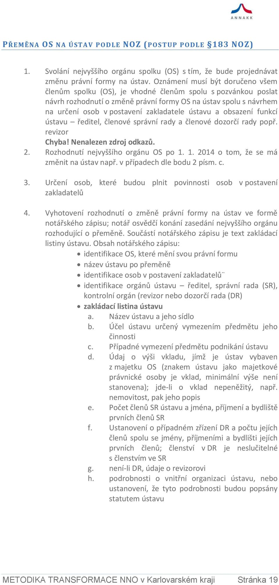 ústavu a obsazení funkcí ústavu ředitel, členové správní rady a členové dozorčí rady popř. revizor Chyba! Nenalezen zdroj odkazů. 2. Rozhodnutí nejvyššího orgánu OS po 1.