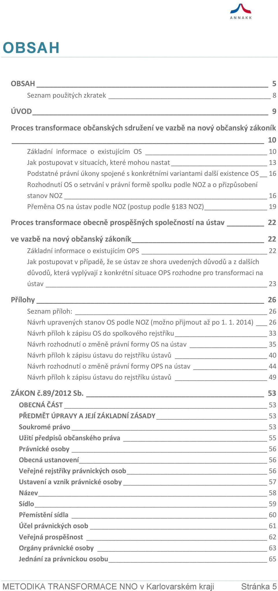 ústav podle NOZ (postup podle 183 NOZ) 19 Proces transformace obecně prospěšných společností na ústav 22 ve vazbě na nový občanský zákoník 22 Základní informace o existujícím OPS 22 Jak postupovat v