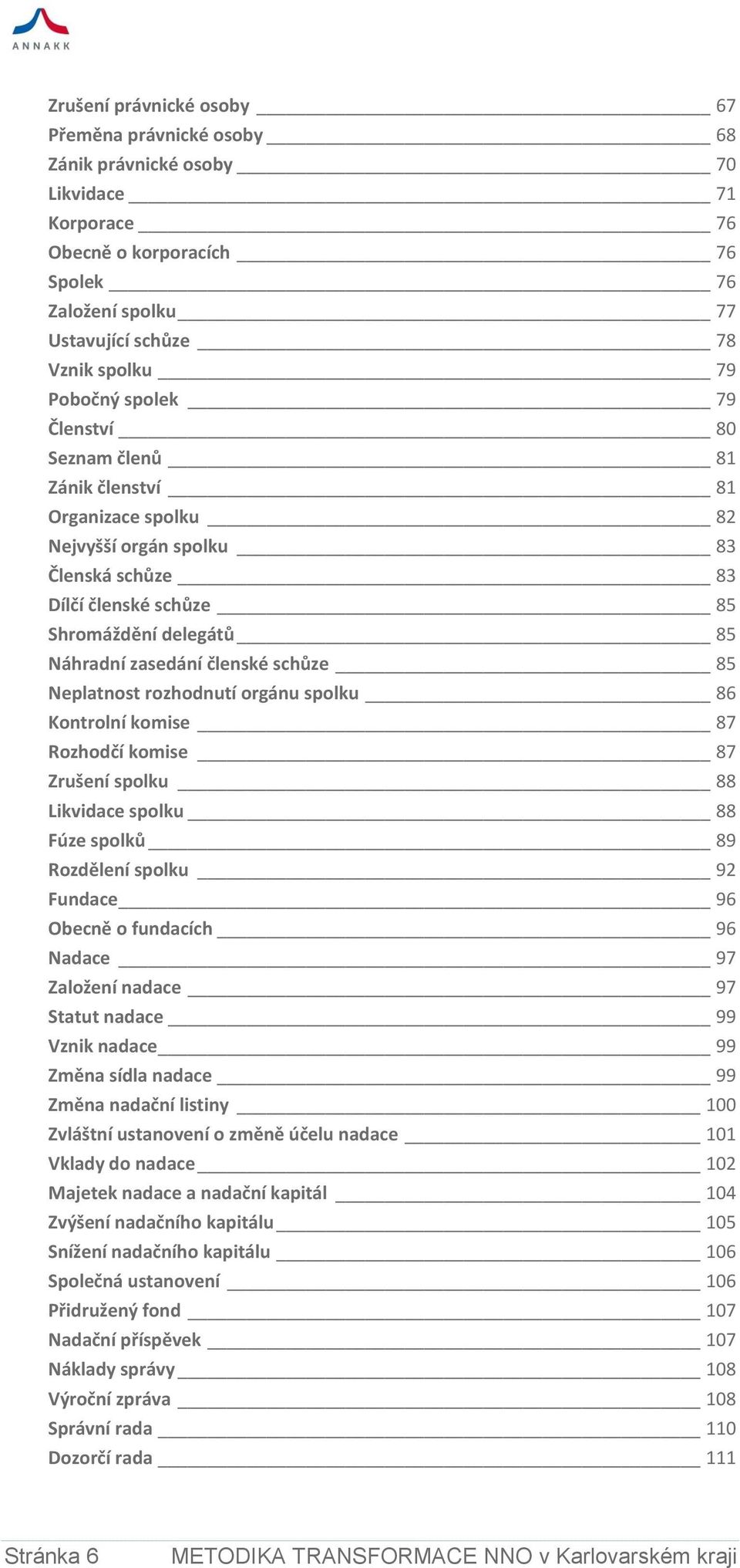 členské schůze 85 Neplatnost rozhodnutí orgánu spolku 86 Kontrolní komise 87 Rozhodčí komise 87 Zrušení spolku 88 Likvidace spolku 88 Fúze spolků 89 Rozdělení spolku 92 Fundace 96 Obecně o fundacích