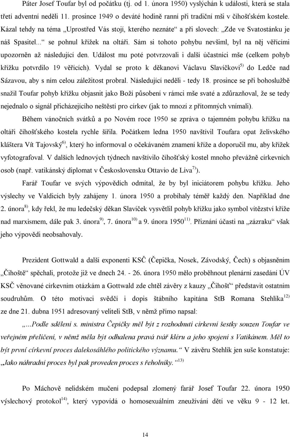 Sám si tohoto pohybu nevšiml, byl na něj věřícími upozorněn až následující den. Událost mu poté potvrzovali i další účastníci mše (celkem pohyb křížku potvrdilo 19 věřících).